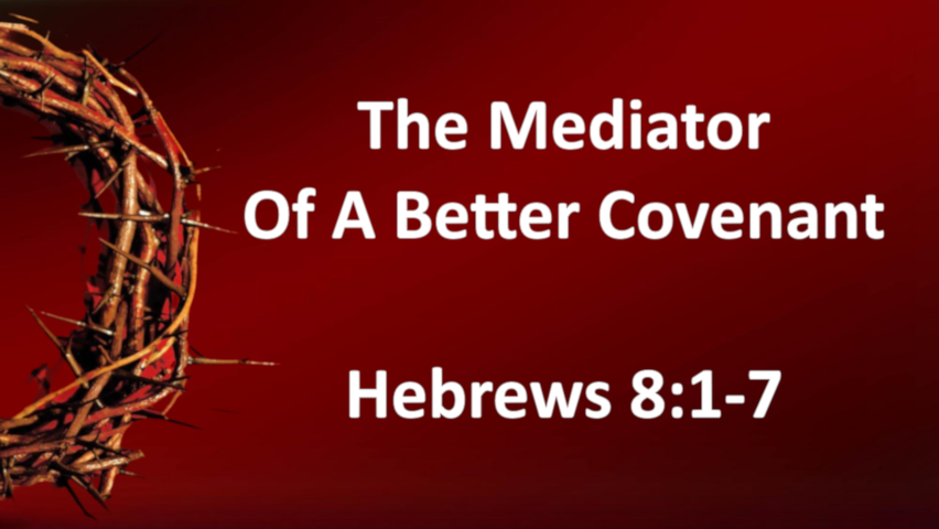 The Mediator Of A Better Covenant - Hebrews 8:1-7