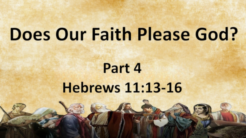 Does Our Faith Please God? PART 4  - Hebrews 11:13-16