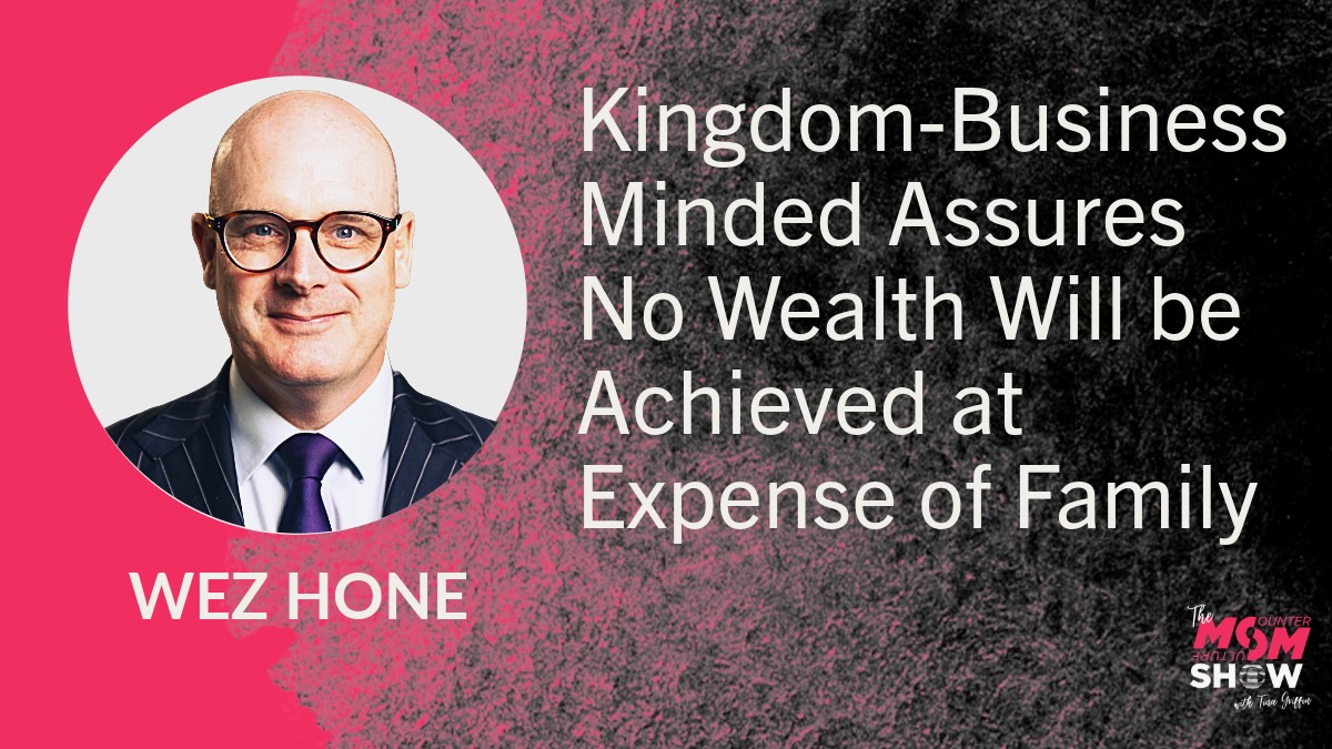 Kingdom-Business Minded Assures No Wealth Will be Achieved at Expense of Family - Wez Hone