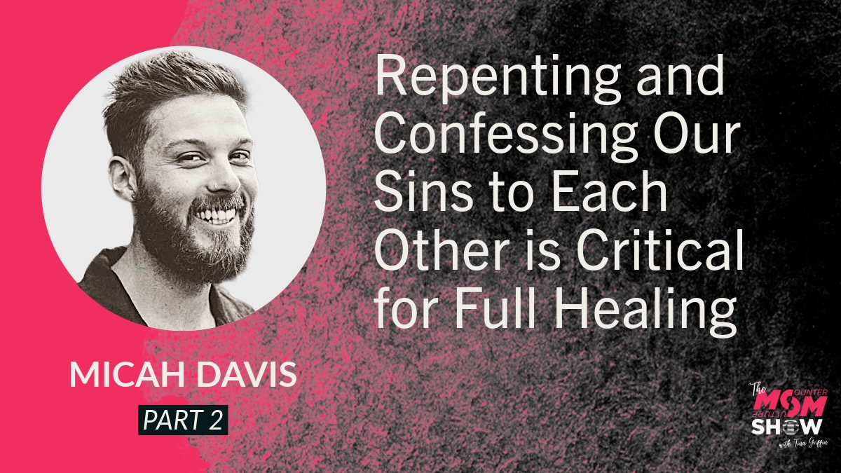 Repenting and Confessing Our Sins to Each Other is Critical for Full Healing - Micah Davis