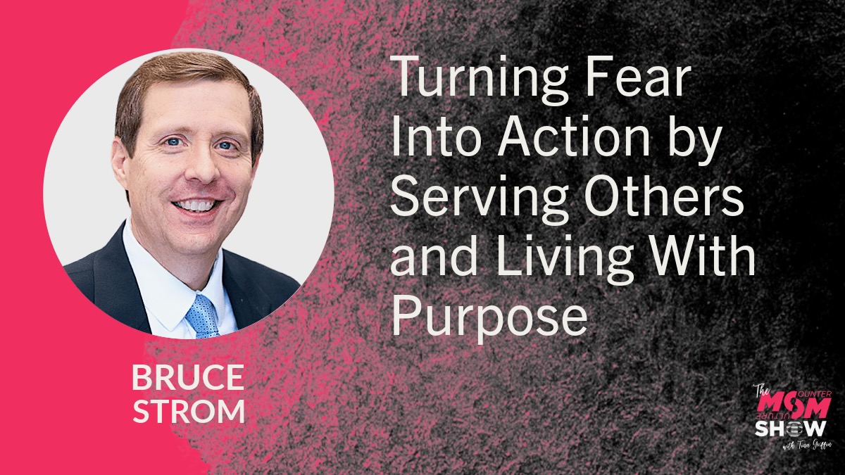 Turning Fear Into Action by Serving Others and Living With Purpose - Bruce Strom